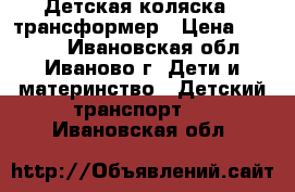 Детская коляска - трансформер › Цена ­ 4 000 - Ивановская обл., Иваново г. Дети и материнство » Детский транспорт   . Ивановская обл.